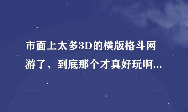 市面上太多3D的横版格斗网游了，到底那个才真好玩啊？蜀山剑侠传怎样？