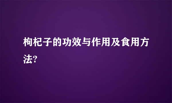 枸杞子的功效与作用及食用方法?