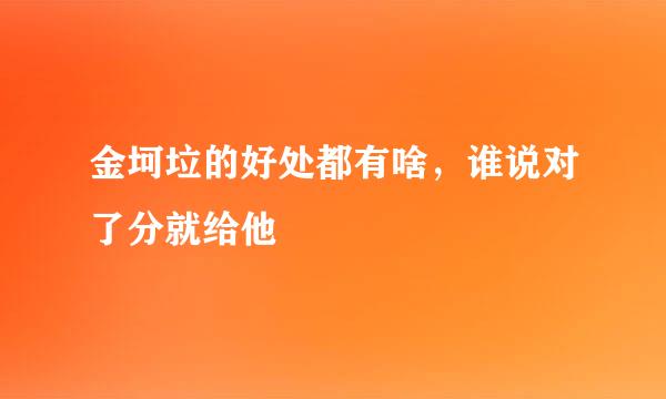 金坷垃的好处都有啥，谁说对了分就给他