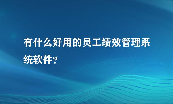 有什么好用的员工绩效管理系统软件？