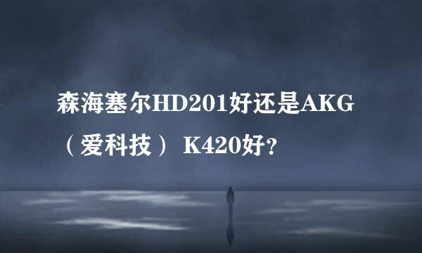 森海塞尔HD201好还是AKG（爱科技） K420好？