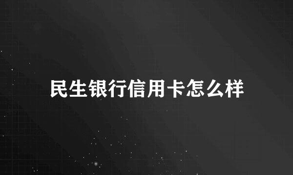 民生银行信用卡怎么样