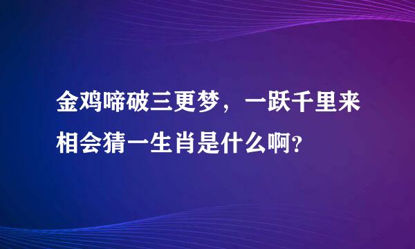 金鸡啼破三更梦，一跃千里来相会猜一生肖是什么啊？