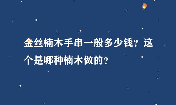 金丝楠木手串一般多少钱？这个是哪种楠木做的？