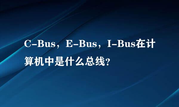 C-Bus，E-Bus，I-Bus在计算机中是什么总线？