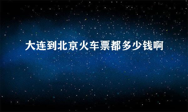 大连到北京火车票都多少钱啊