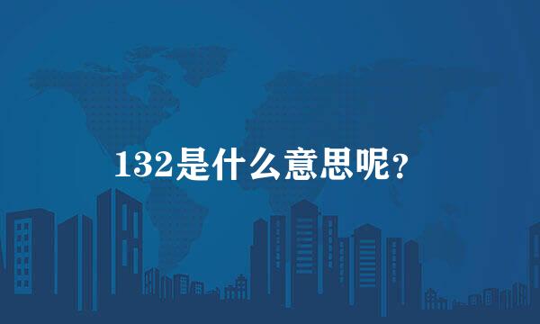 132是什么意思呢？