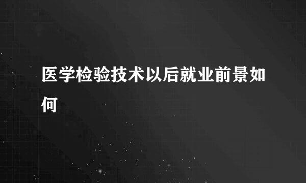 医学检验技术以后就业前景如何