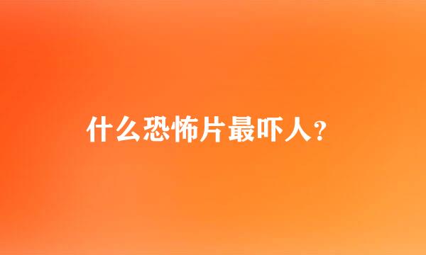 什么恐怖片最吓人？