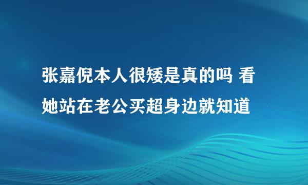 张嘉倪本人很矮是真的吗 看她站在老公买超身边就知道