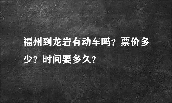 福州到龙岩有动车吗？票价多少？时间要多久？