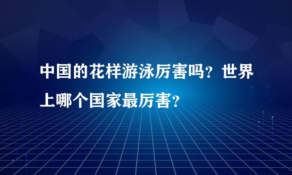 中国的花样游泳厉害吗？世界上哪个国家最厉害？