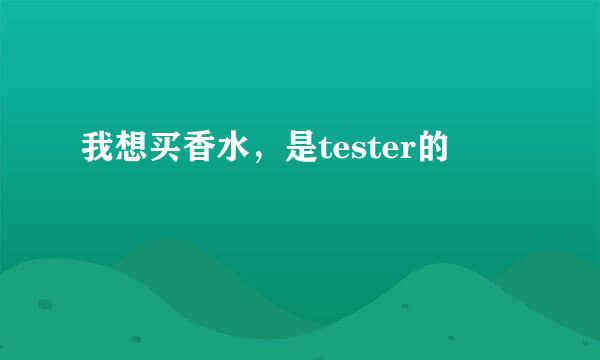 我想买香水，是tester的