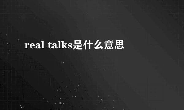 real talks是什么意思