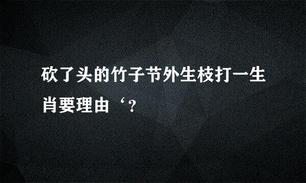 砍了头的竹子节外生枝打一生肖要理由‘？