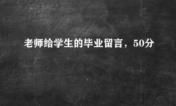 老师给学生的毕业留言，50分