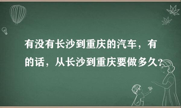 有没有长沙到重庆的汽车，有的话，从长沙到重庆要做多久？