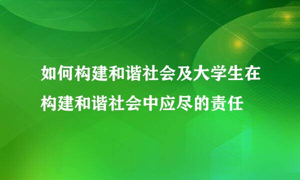 如何构建和谐社会及大学生在构建和谐社会中应尽的责任