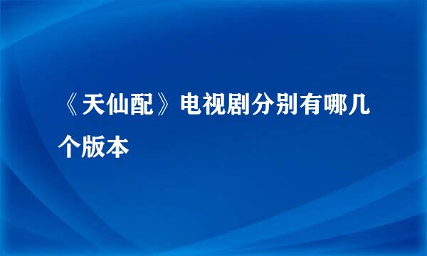 《天仙配》电视剧分别有哪几个版本