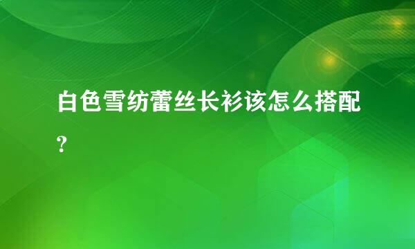 白色雪纺蕾丝长衫该怎么搭配？