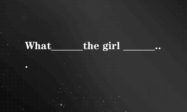 What______the girl ______?填sit 、fly、shine、write、read，要填哪个进去啊