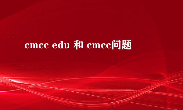 cmcc edu 和 cmcc问题