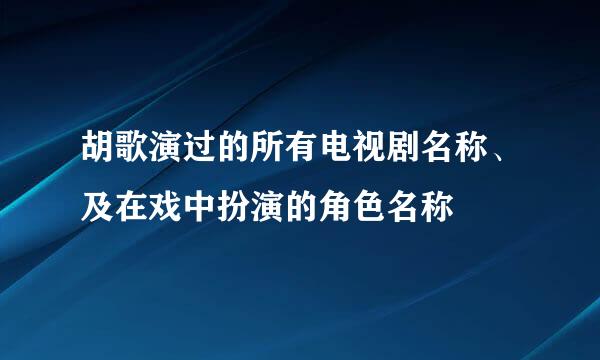 胡歌演过的所有电视剧名称、及在戏中扮演的角色名称