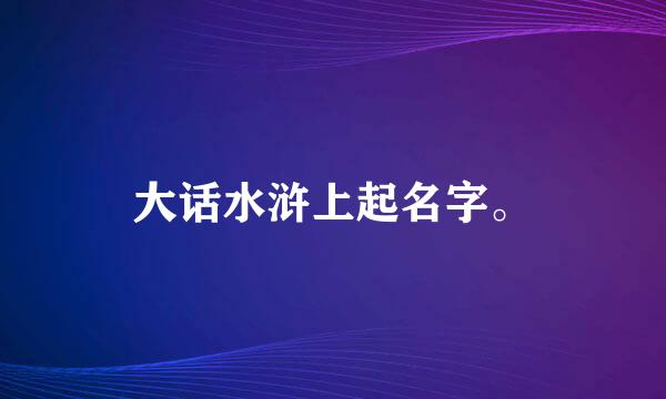 大话水浒上起名字。