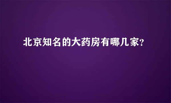 北京知名的大药房有哪几家？