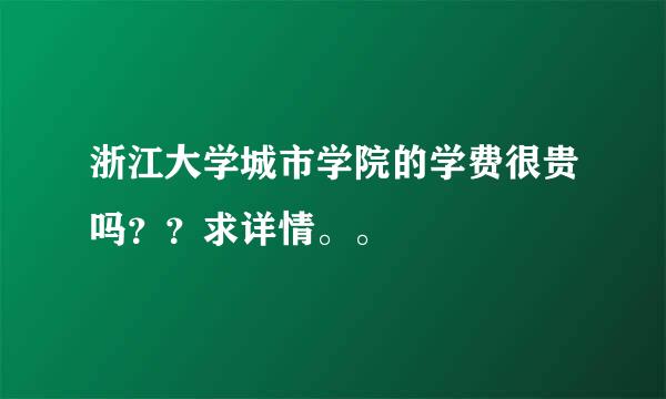 浙江大学城市学院的学费很贵吗？？求详情。。