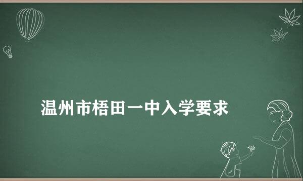 
温州市梧田一中入学要求
