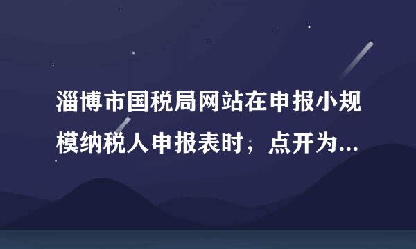 淄博市国税局网站在申报小规模纳税人申报表时，点开为什么没有表？