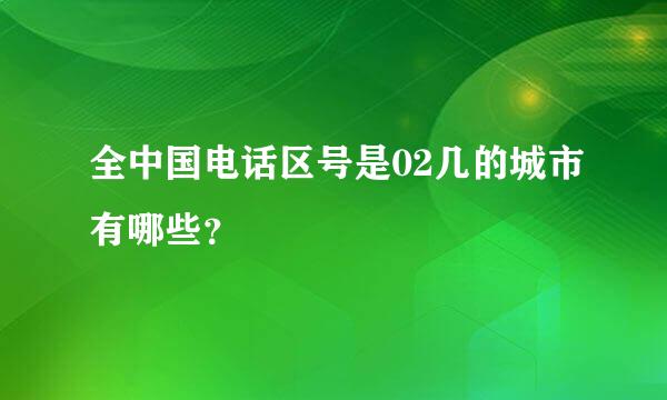 全中国电话区号是02几的城市有哪些？