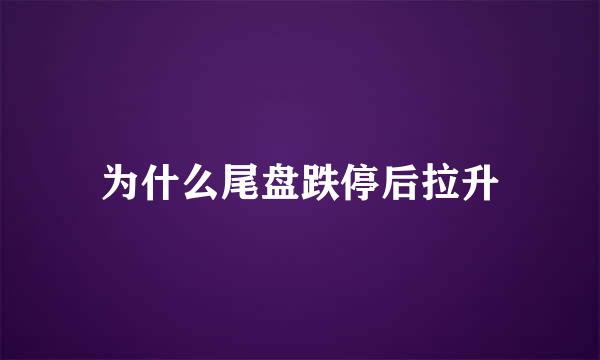 为什么尾盘跌停后拉升