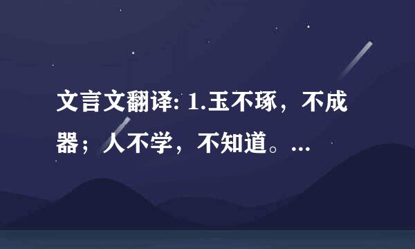 文言文翻译: 1.玉不琢，不成器；人不学，不知道。是故古之王者建国君民，教学为先。 2.善学者