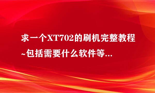 求一个XT702的刷机完整教程~包括需要什么软件等等~本人大白~求高手指教~谢谢