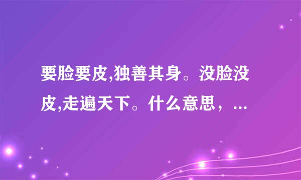 要脸要皮,独善其身。没脸没皮,走遍天下。什么意思，具体一点