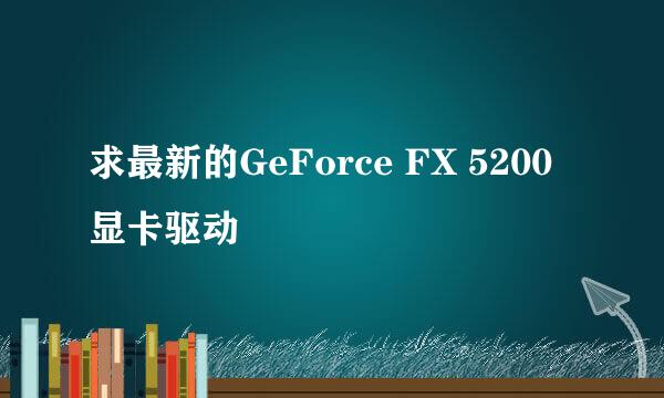 求最新的GeForce FX 5200显卡驱动