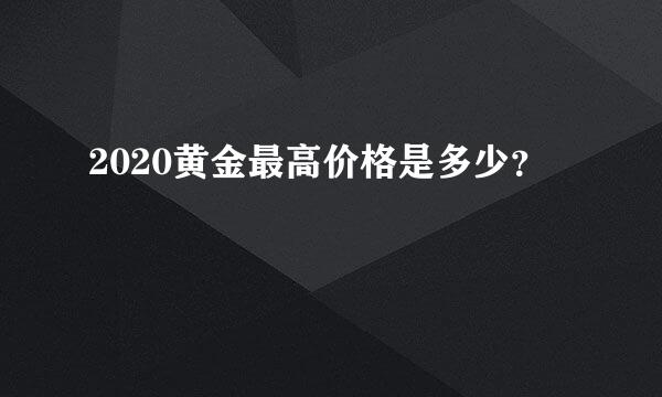 2020黄金最高价格是多少？