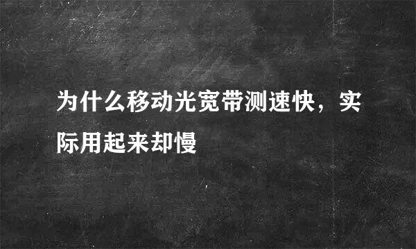 为什么移动光宽带测速快，实际用起来却慢