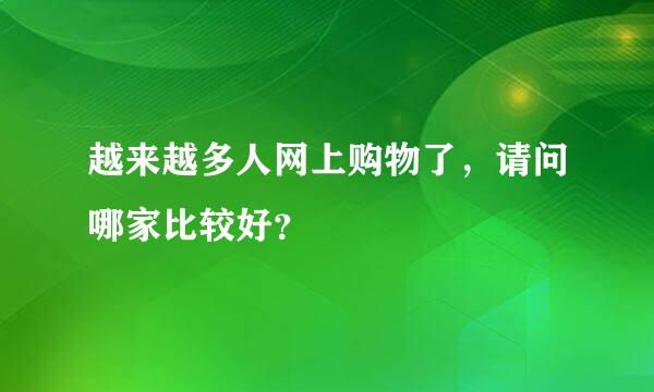 越来越多人网上购物了，请问哪家比较好？