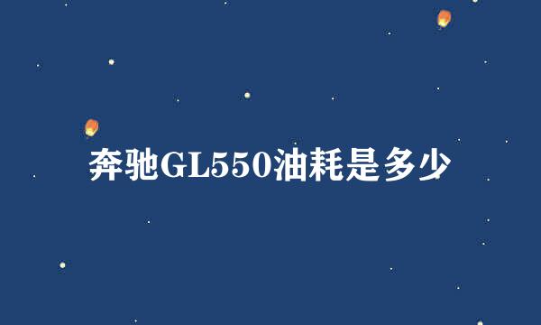 奔驰GL550油耗是多少