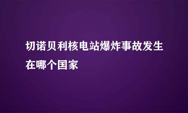 切诺贝利核电站爆炸事故发生在哪个国家