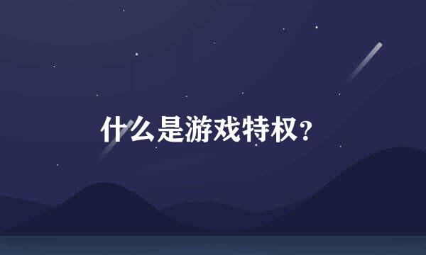 什么是游戏特权？