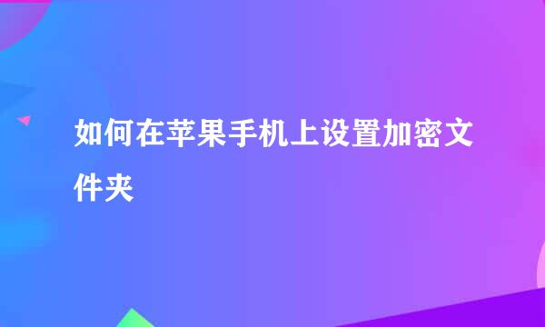 如何在苹果手机上设置加密文件夹