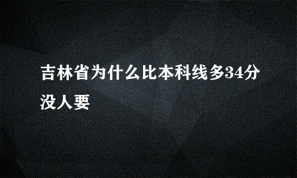 吉林省为什么比本科线多34分没人要