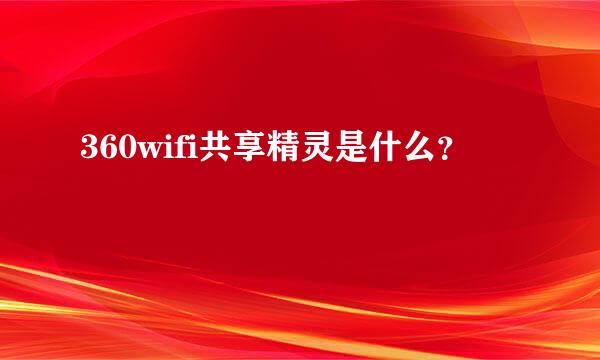 360wifi共享精灵是什么？