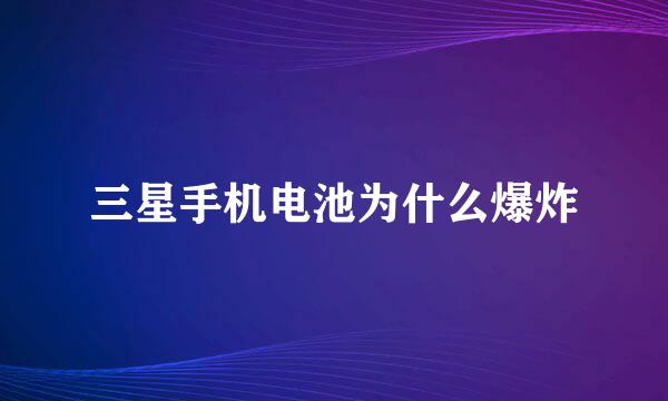 三星手机电池为什么爆炸