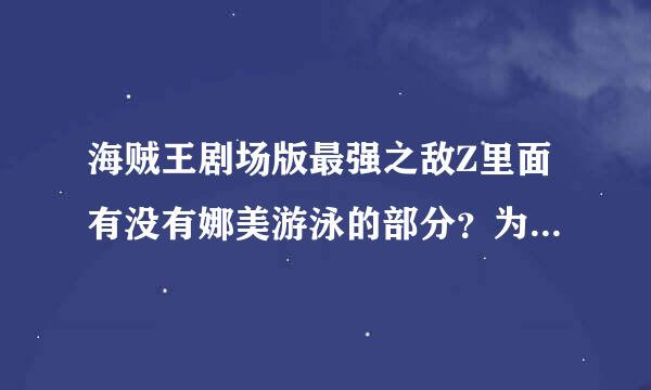 海贼王剧场版最强之敌Z里面有没有娜美游泳的部分？为什么我看不到但是晚上却有图片？