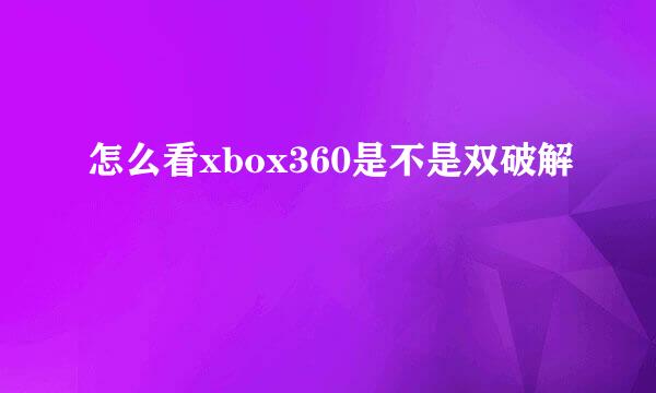 怎么看xbox360是不是双破解